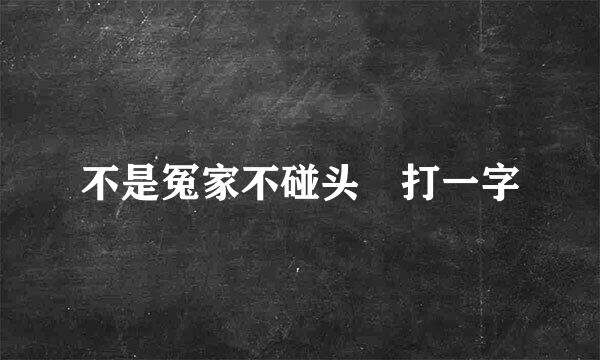 不是冤家不碰头 打一字