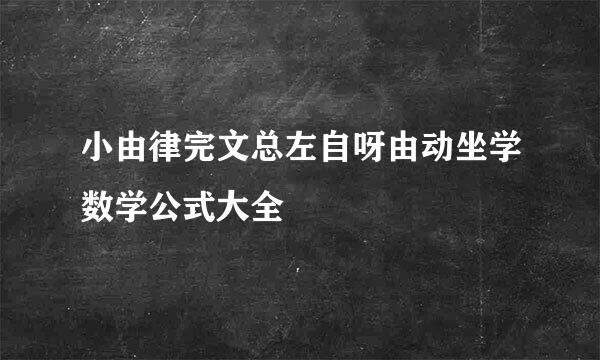 小由律完文总左自呀由动坐学数学公式大全