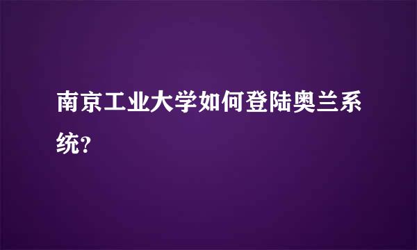 南京工业大学如何登陆奥兰系统？