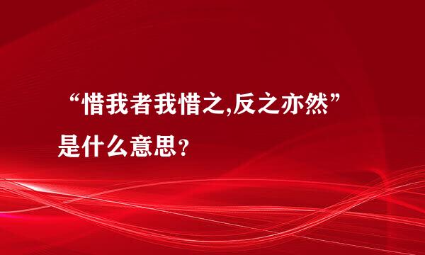 “惜我者我惜之,反之亦然”是什么意思？