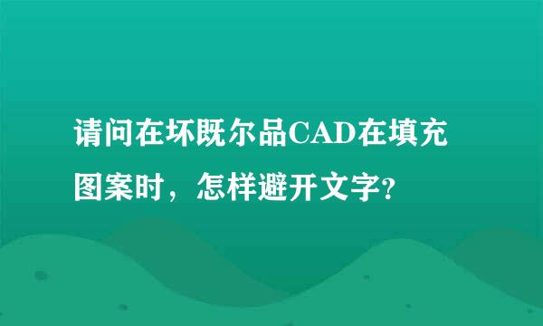 请问在坏既尔品CAD在填充图案时，怎样避开文字？