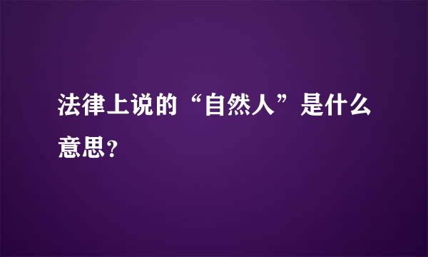 法律上说的“自然人”是什么意思？