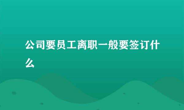 公司要员工离职一般要签订什么