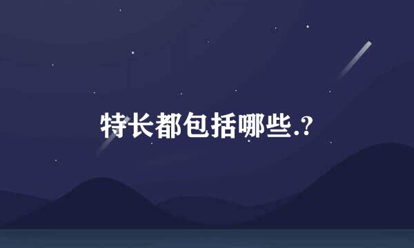 特长都包括哪些.?