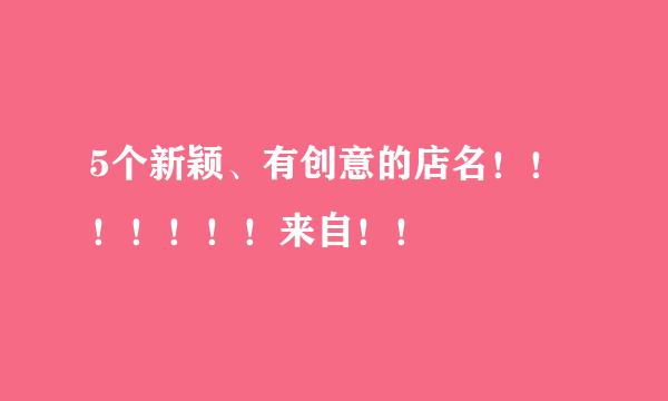 5个新颖、有创意的店名！！！！！！！来自！！