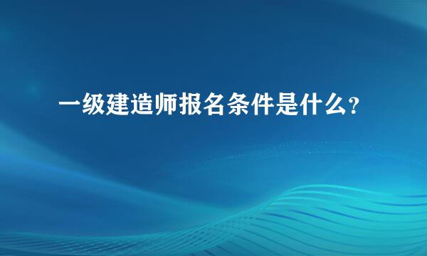 一级建造师报名条件是什么？