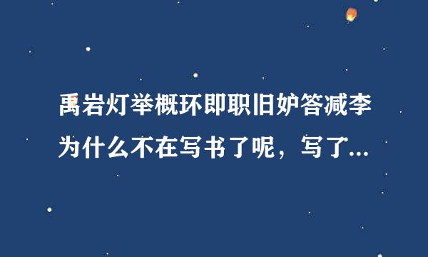 禹岩灯举概环即职旧妒答减李为什么不在写书了呢，写了《极品家丁》这部神作之后就一直没有消息，也没有办法通过渠道去了解他。