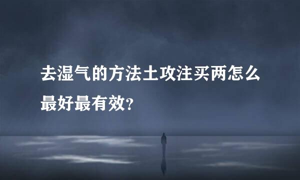 去湿气的方法土攻注买两怎么最好最有效？