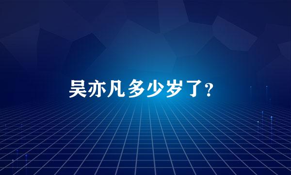 吴亦凡多少岁了？