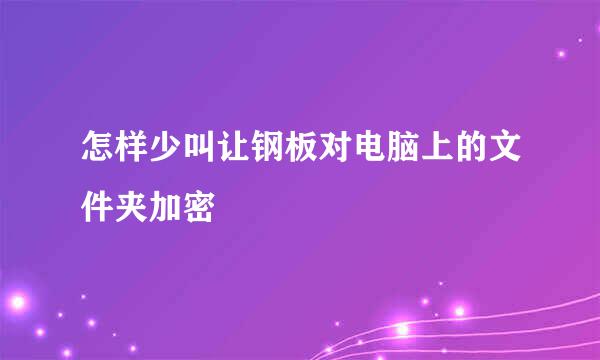 怎样少叫让钢板对电脑上的文件夹加密