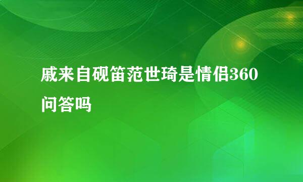 戚来自砚笛范世琦是情侣360问答吗