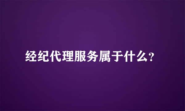 经纪代理服务属于什么？