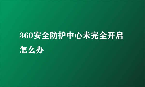 360安全防护中心未完全开启怎么办