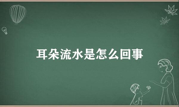 耳朵流水是怎么回事