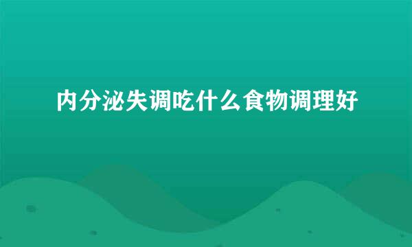 内分泌失调吃什么食物调理好