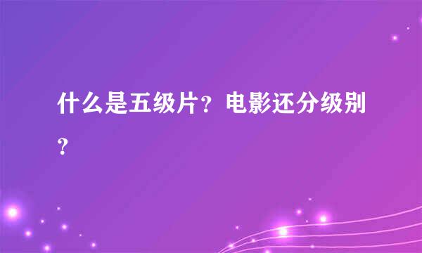 什么是五级片？电影还分级别？