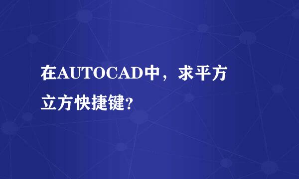 在AUTOCAD中，求平方 立方快捷键？