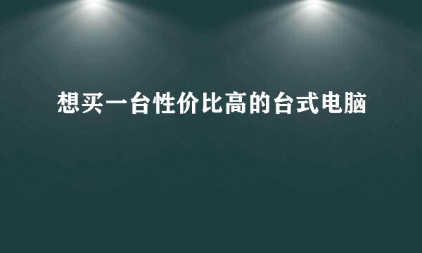 想买一台性价比高的台式电脑