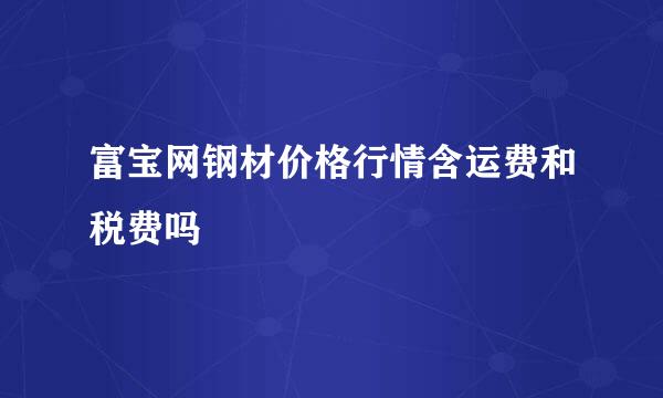 富宝网钢材价格行情含运费和税费吗