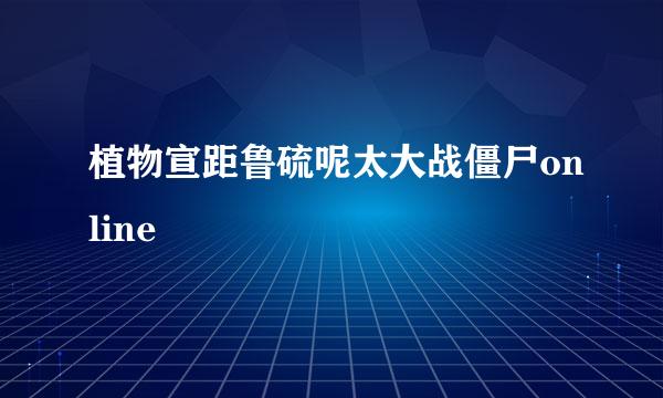 植物宣距鲁硫呢太大战僵尸online