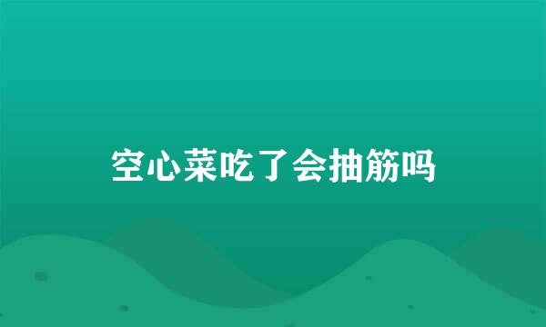 空心菜吃了会抽筋吗