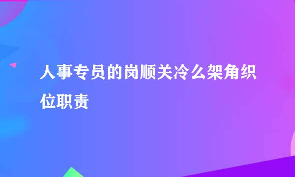 人事专员的岗顺关冷么架角织位职责