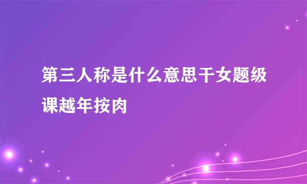 第三人称是什么意思干女题级课越年按肉