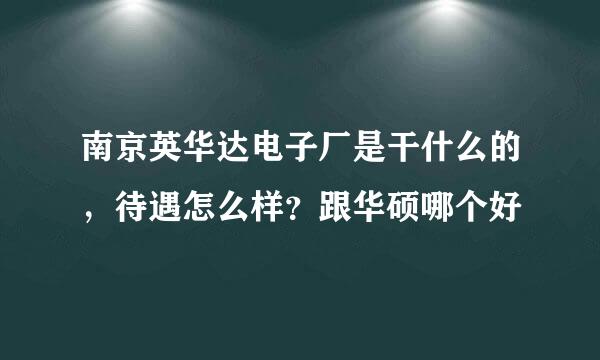 南京英华达电子厂是干什么的，待遇怎么样？跟华硕哪个好