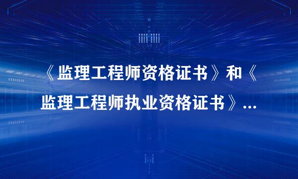 《监理工程师资格证书》和《监理工程师执业资格证书》的区别是什么？