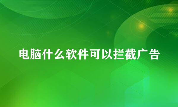 电脑什么软件可以拦截广告