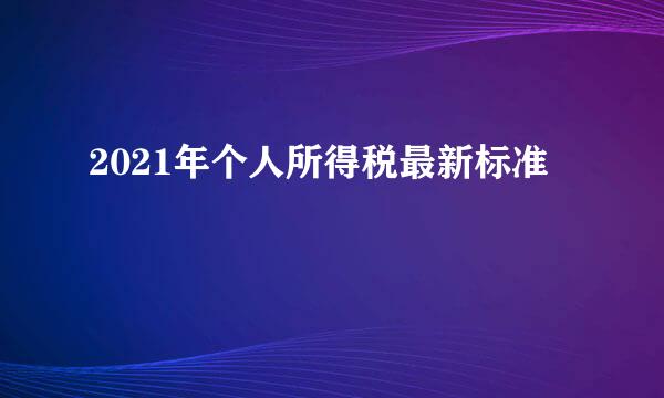 2021年个人所得税最新标准