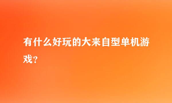 有什么好玩的大来自型单机游戏？