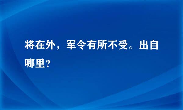 将在外，军令有所不受。出自哪里？