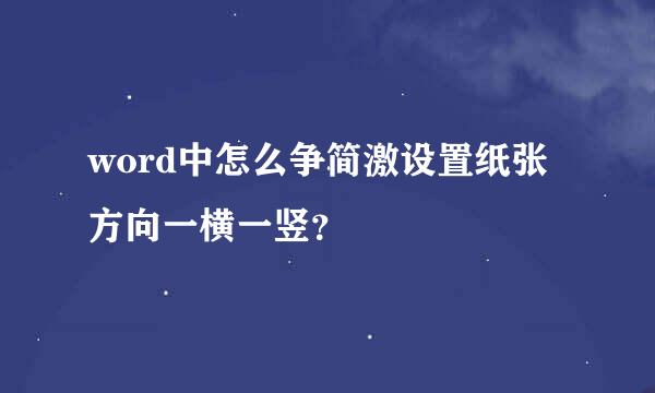 word中怎么争简激设置纸张方向一横一竖？