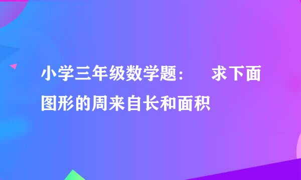 小学三年级数学题： 求下面图形的周来自长和面积