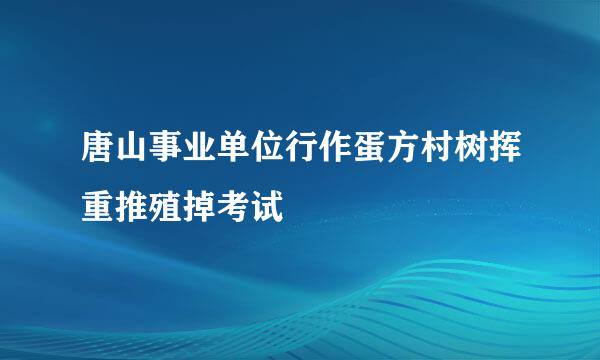 唐山事业单位行作蛋方村树挥重推殖掉考试