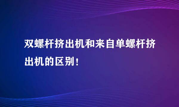 双螺杆挤出机和来自单螺杆挤出机的区别！