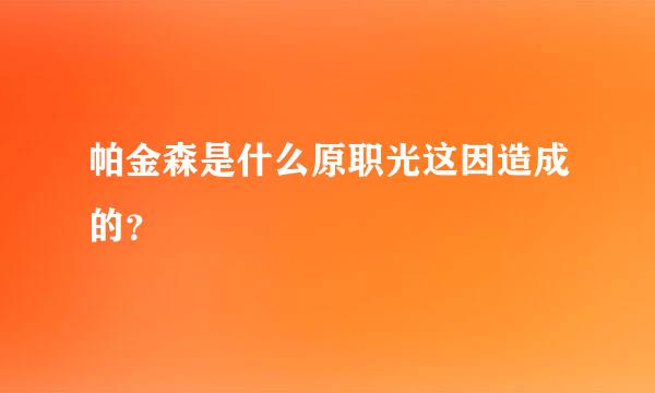 帕金森是什么原职光这因造成的？