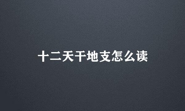 十二天干地支怎么读