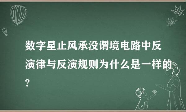 数字星止风承没谓境电路中反演律与反演规则为什么是一样的?