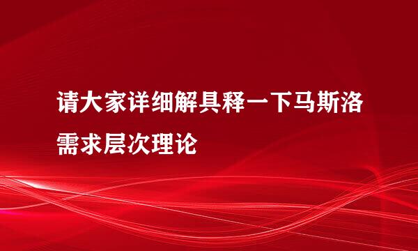 请大家详细解具释一下马斯洛需求层次理论