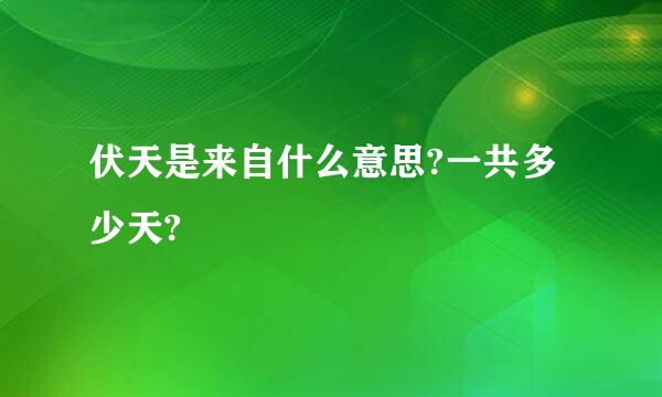 伏天是来自什么意思?一共多少天?