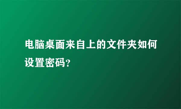 电脑桌面来自上的文件夹如何设置密码？