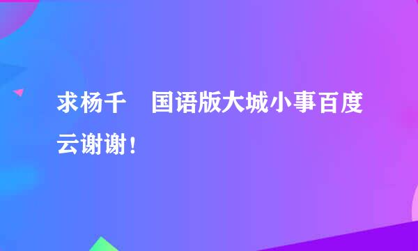 求杨千嬅国语版大城小事百度云谢谢！