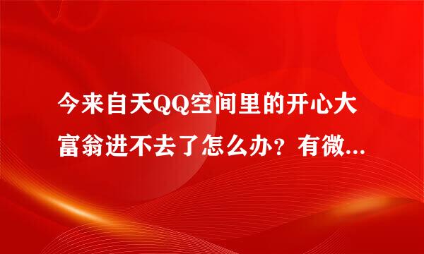 今来自天QQ空间里的开心大富翁进不去了怎么办？有微端入口吗？