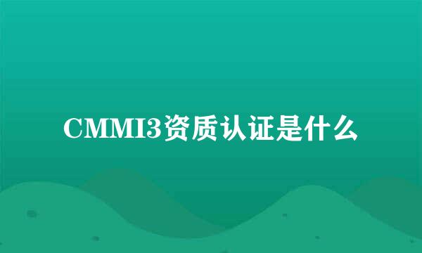 CMMI3资质认证是什么