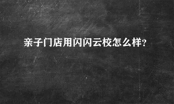 亲子门店用闪闪云校怎么样？