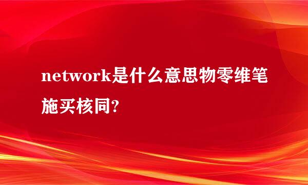 network是什么意思物零维笔施买核同?