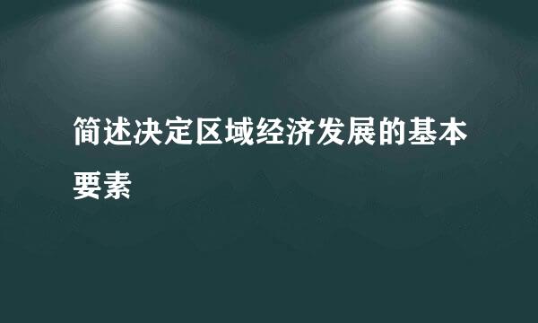 简述决定区域经济发展的基本要素