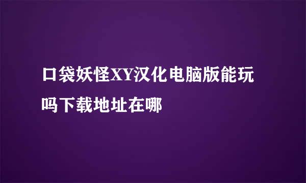 口袋妖怪XY汉化电脑版能玩吗下载地址在哪